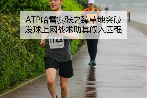 ATP哈雷赛张之臻草地突破 发球上网战术助其闯入四强