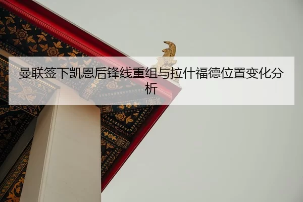 曼联签下凯恩后锋线重组与拉什福德位置变化分析